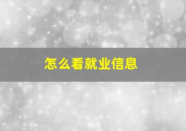 怎么看就业信息