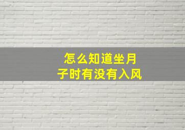 怎么知道坐月子时有没有入风