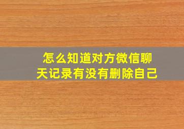 怎么知道对方微信聊天记录有没有删除自己