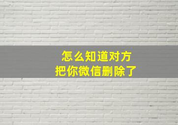 怎么知道对方把你微信删除了