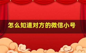 怎么知道对方的微信小号