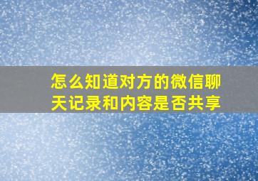 怎么知道对方的微信聊天记录和内容是否共享