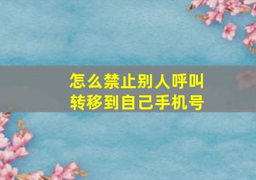 怎么禁止别人呼叫转移到自己手机号