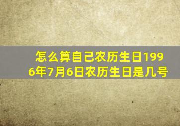 怎么算自己农历生日1996年7月6日农历生日是几号