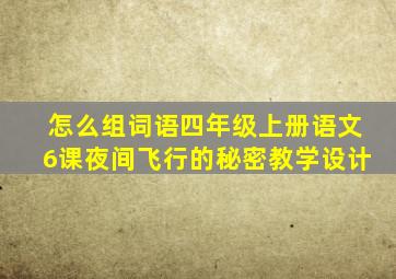 怎么组词语四年级上册语文6课夜间飞行的秘密教学设计