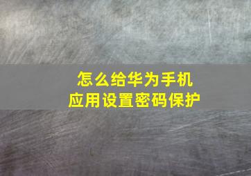 怎么给华为手机应用设置密码保护