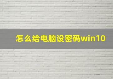 怎么给电脑设密码win10