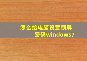 怎么给电脑设置锁屏密码windows7