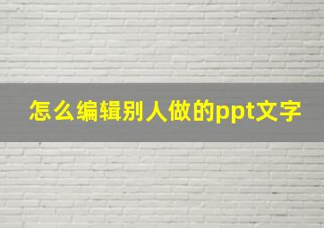 怎么编辑别人做的ppt文字