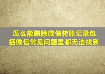 怎么能删除微信转账记录包括微信常见问题里都无法找到