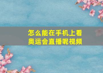 怎么能在手机上看奥运会直播呢视频