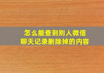 怎么能查到别人微信聊天记录删除掉的内容