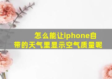 怎么能让iphone自带的天气里显示空气质量呢