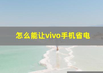 怎么能让vivo手机省电