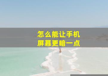 怎么能让手机屏幕更暗一点