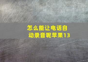 怎么能让电话自动录音呢苹果13