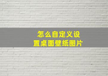 怎么自定义设置桌面壁纸图片