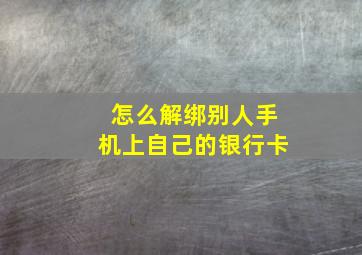 怎么解绑别人手机上自己的银行卡