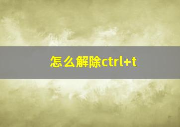 怎么解除ctrl+t