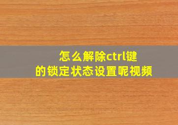 怎么解除ctrl键的锁定状态设置呢视频