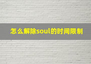 怎么解除soul的时间限制