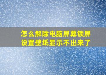 怎么解除电脑屏幕锁屏设置壁纸显示不出来了