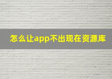 怎么让app不出现在资源库