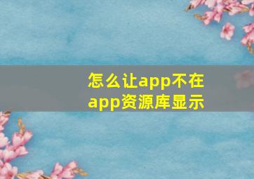 怎么让app不在app资源库显示