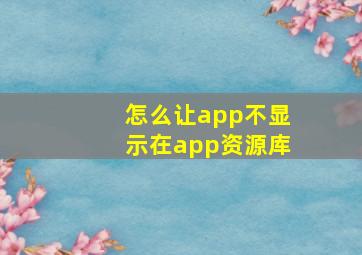 怎么让app不显示在app资源库