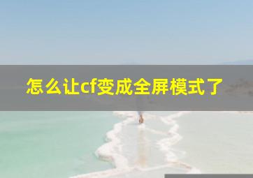 怎么让cf变成全屏模式了