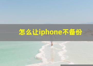 怎么让iphone不备份