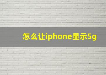 怎么让iphone显示5g