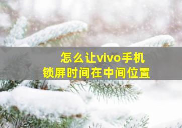 怎么让vivo手机锁屏时间在中间位置