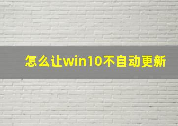 怎么让win10不自动更新