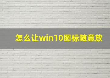 怎么让win10图标随意放