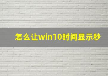 怎么让win10时间显示秒