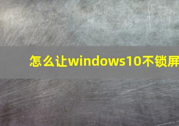 怎么让windows10不锁屏