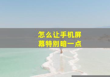 怎么让手机屏幕特别暗一点