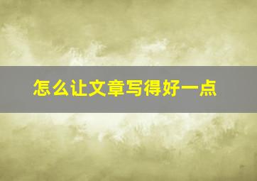 怎么让文章写得好一点