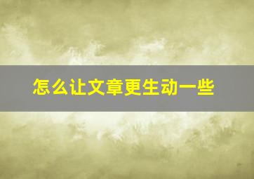 怎么让文章更生动一些