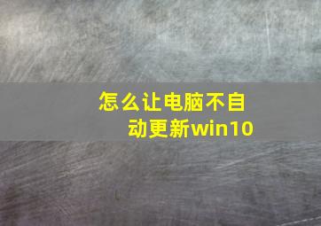 怎么让电脑不自动更新win10