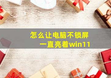 怎么让电脑不锁屏一直亮着win11