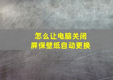 怎么让电脑关闭屏保壁纸自动更换