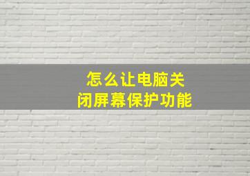 怎么让电脑关闭屏幕保护功能