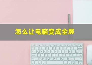 怎么让电脑变成全屏