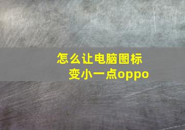 怎么让电脑图标变小一点oppo