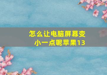 怎么让电脑屏幕变小一点呢苹果13