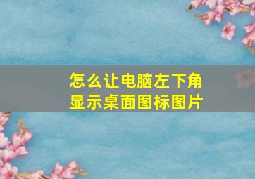 怎么让电脑左下角显示桌面图标图片