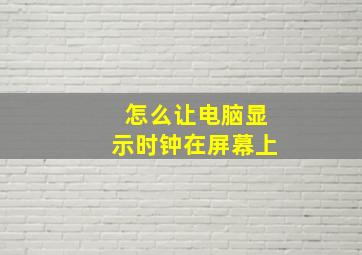 怎么让电脑显示时钟在屏幕上