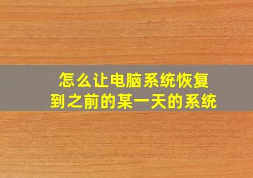 怎么让电脑系统恢复到之前的某一天的系统